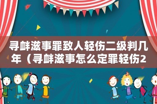 尋釁滋事罪致人輕傷二級判幾年（尋釁滋事怎么定罪輕傷2級）