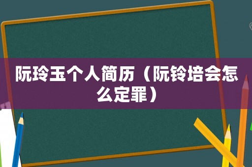 阮玲玉個(gè)人簡歷（阮鈴培會(huì)怎么定罪）