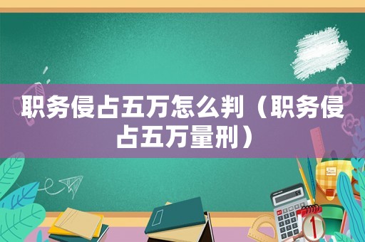 職務侵占五萬怎么判（職務侵占五萬量刑）