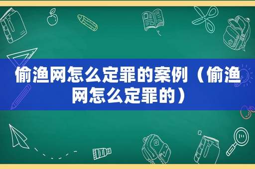 偷漁網怎么定罪的案例（偷漁網怎么定罪的）