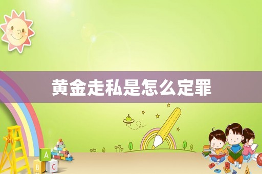 黃金走私是怎么定罪
