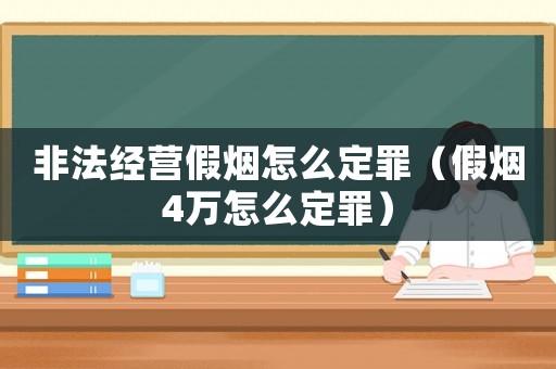 非法經(jīng)營假煙怎么定罪（假煙4萬怎么定罪）