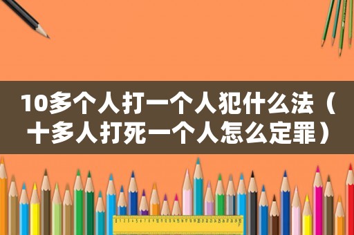10多個人打一個人犯什么法（十多人打死一個人怎么定罪）