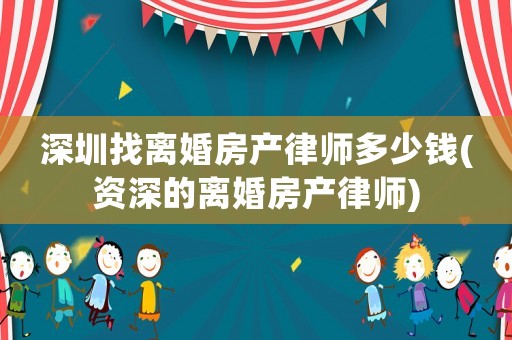 深圳找離婚房產律師多少錢(資深的離婚房產律師)