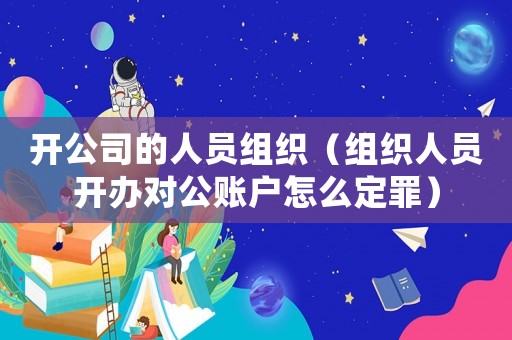開公司的人員組織（組織人員開辦對公賬戶怎么定罪）