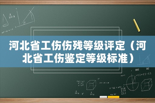 河北省工傷傷殘等級評定（河北省工傷鑒定等級標準）