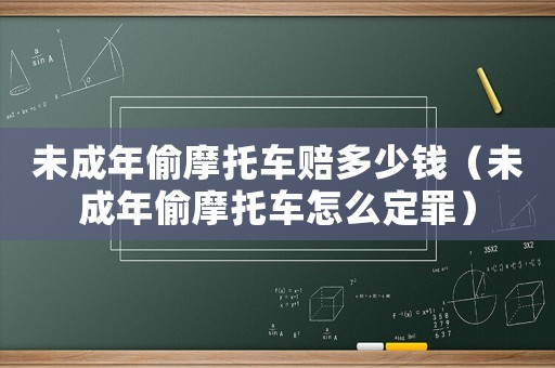 未成年偷摩托車賠多少錢（未成年偷摩托車怎么定罪）