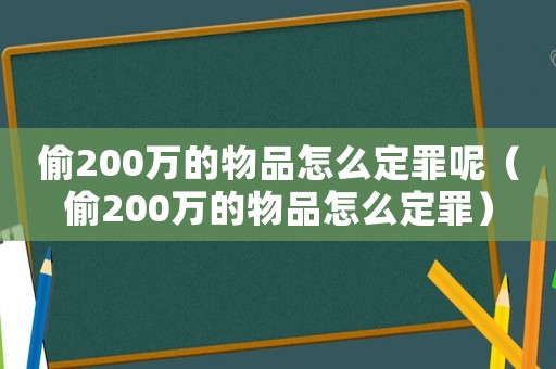 偷200萬的物品怎么定罪呢（偷200萬的物品怎么定罪）