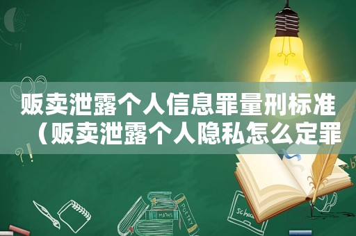 販賣泄露個人信息罪量刑標準（販賣泄露個人隱私怎么定罪）