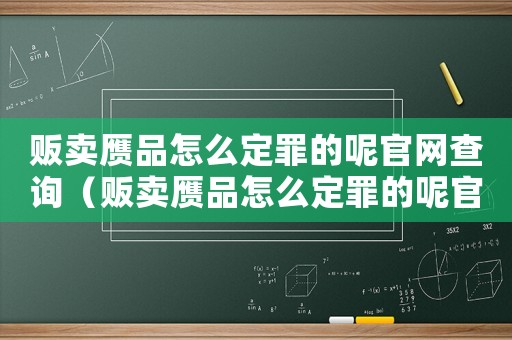 販賣贗品怎么定罪的呢官網查詢（販賣贗品怎么定罪的呢官網）
