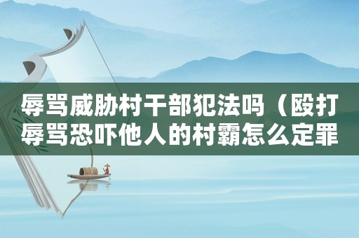 辱罵威脅村干部犯法嗎（毆打辱罵恐嚇?biāo)说拇灏栽趺炊ㄗ铮? title=