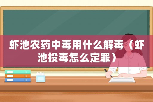 蝦池農藥中毒用什么解毒（蝦池投毒怎么定罪）