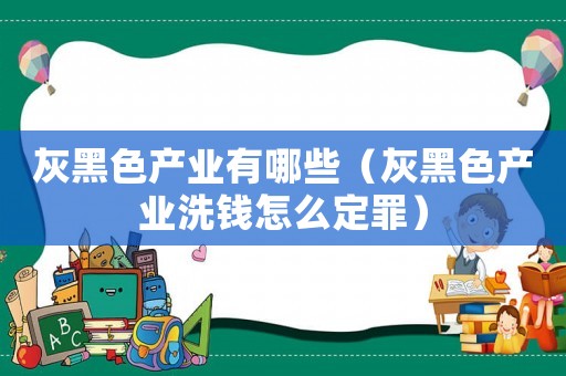 灰黑色產業有哪些（灰黑色產業洗錢怎么定罪）