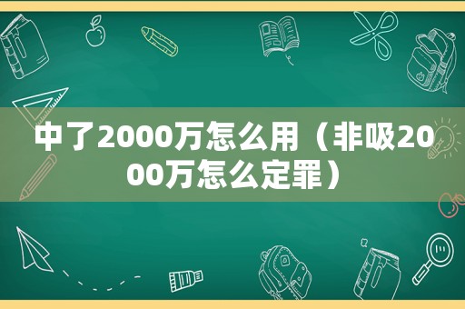 中了2000萬怎么用（非吸2000萬怎么定罪）