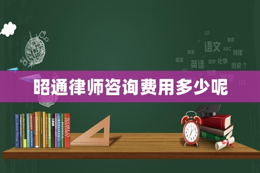 昭通律師咨詢費用多少呢