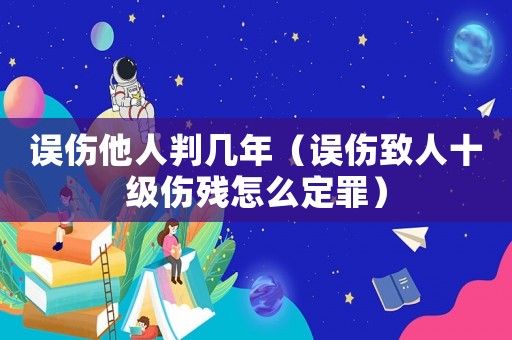 誤傷他人判幾年（誤傷致人十級傷殘怎么定罪）
