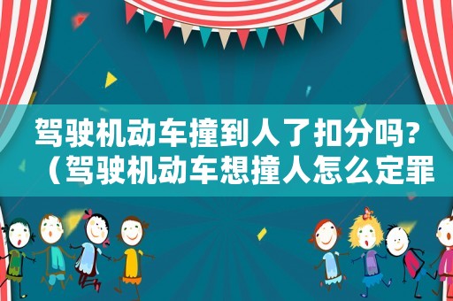 駕駛機動車撞到人了扣分嗎?（駕駛機動車想撞人怎么定罪）