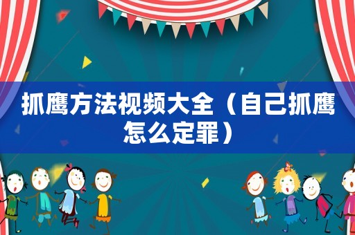 抓鷹方法視頻大全（自己抓鷹怎么定罪）