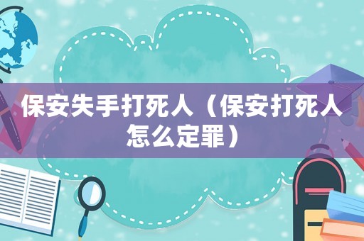 保安失手打死人（保安打死人怎么定罪）