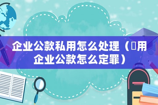 企業公款私用怎么處理（揤用企業公款怎么定罪）