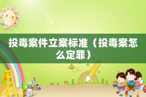 投毒案件立案標準（投毒案怎么定罪）