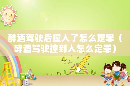 醉酒駕駛后撞人了怎么定罪（醉酒駕駛撞到人怎么定罪）