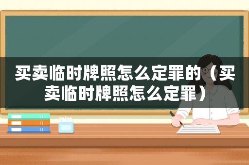 買賣臨時(shí)牌照怎么定罪的（買賣臨時(shí)牌照怎么定罪）