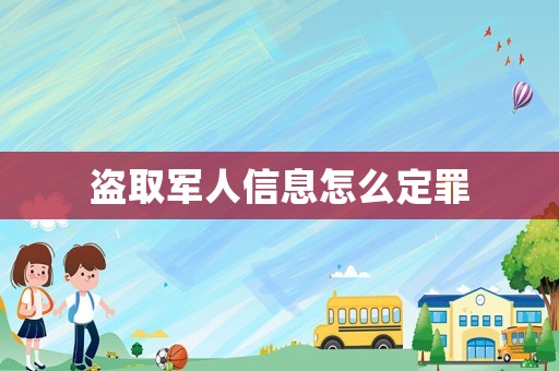 盜取軍人信息怎么定罪