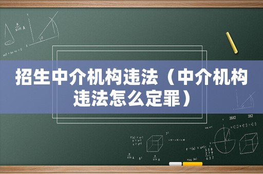 招生中介機(jī)構(gòu)違法（中介機(jī)構(gòu)違法怎么定罪）
