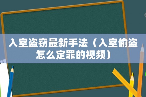 入室盜竊最新手法（入室偷盜怎么定罪的視頻）