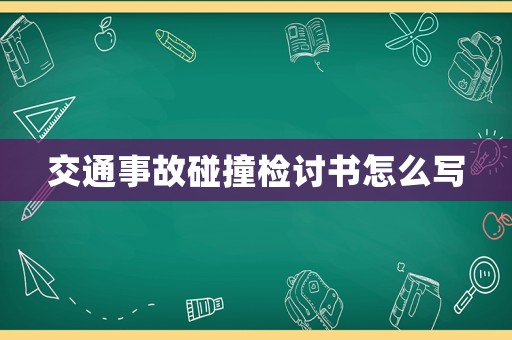 交通事故碰撞檢討書(shū)怎么寫(xiě)