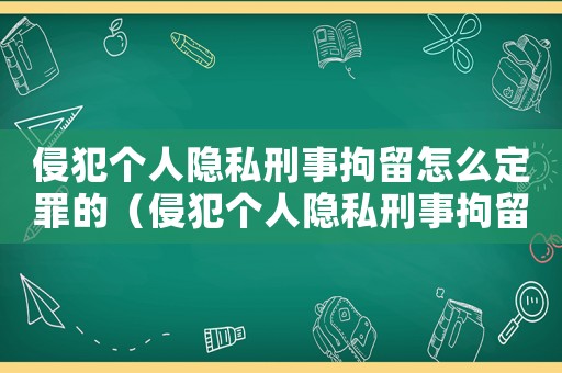 侵犯個人隱私刑事拘留怎么定罪的（侵犯個人隱私刑事拘留怎么定罪）