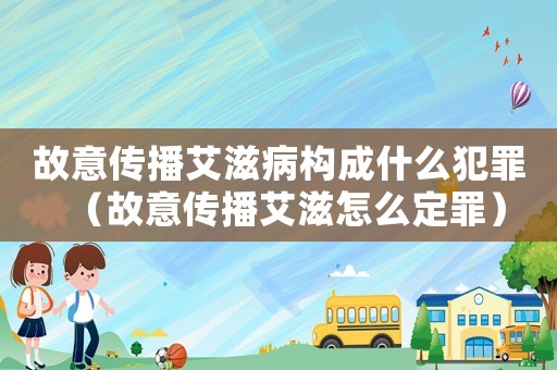 故意傳播艾滋病構成什么犯罪（故意傳播艾滋怎么定罪）