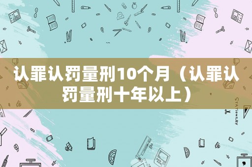 認罪認罰量刑10個月（認罪認罰量刑十年以上）