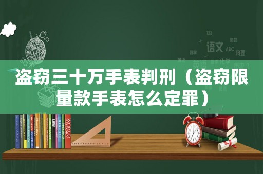 盜竊三十萬手表判刑（盜竊限量款手表怎么定罪）