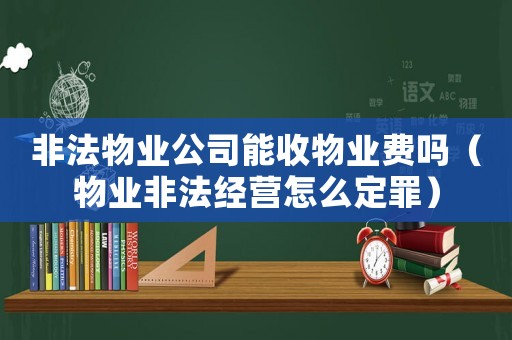 非法物業公司能收物業費嗎（物業非法經營怎么定罪）