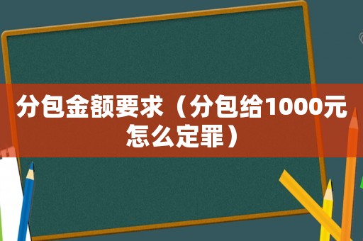 分包金額要求（分包給1000元怎么定罪）
