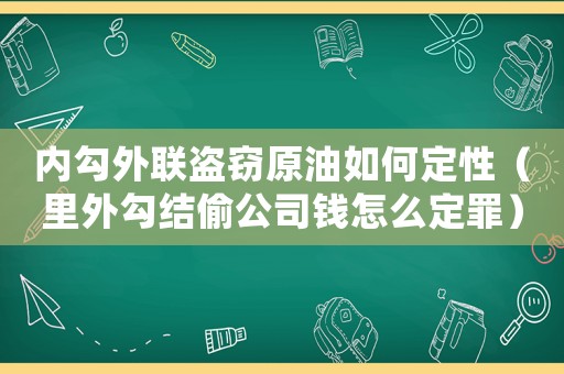 內(nèi)勾外聯(lián)盜竊原油如何定性（里外勾結(jié)偷公司錢怎么定罪）