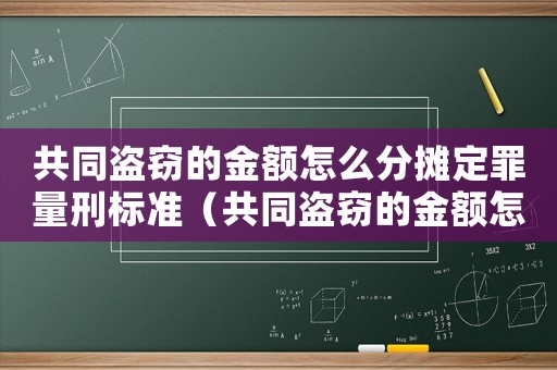 共同盜竊的金額怎么分攤定罪量刑標準（共同盜竊的金額怎么分攤定罪）