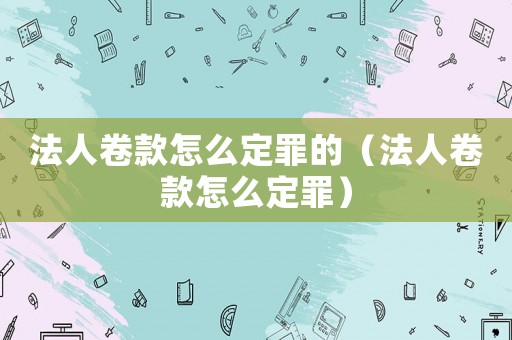 法人卷款怎么定罪的（法人卷款怎么定罪）
