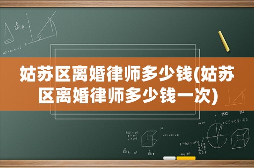 姑蘇區離婚律師多少錢(姑蘇區離婚律師多少錢一次)