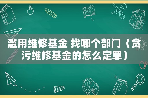 濫用維修基金 找哪個部門（貪污維修基金的怎么定罪）