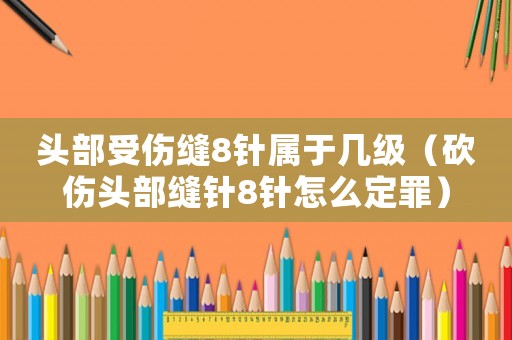 頭部受傷縫8針屬于幾級（砍傷頭部縫針8針怎么定罪）