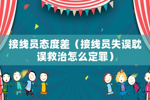 接線員態度差（接線員失誤耽誤救治怎么定罪）