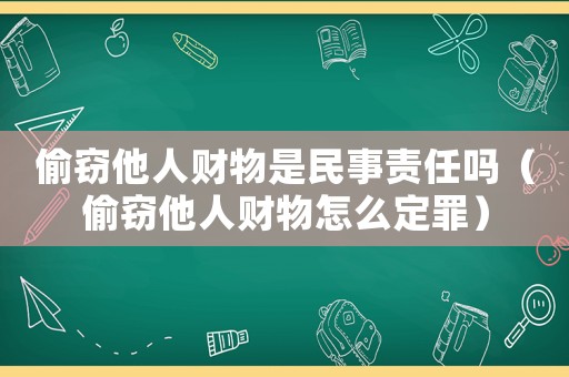 偷竊他人財(cái)物是民事責(zé)任嗎（偷竊他人財(cái)物怎么定罪）