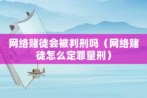 網絡賭徒會被判刑嗎（網絡賭徒怎么定罪量刑）