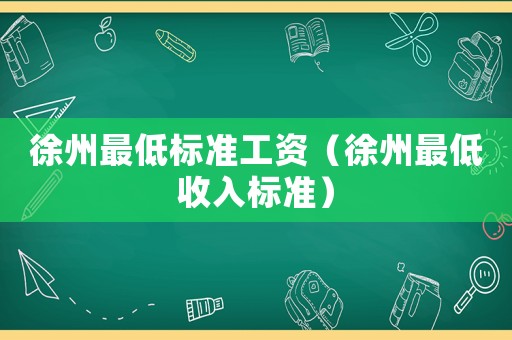 徐州最低標(biāo)準(zhǔn)工資（徐州最低收入標(biāo)準(zhǔn)）
