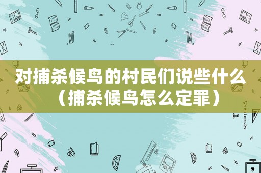 對捕殺候鳥的村民們說些什么（捕殺候鳥怎么定罪）