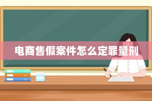 電商售假案件怎么定罪量刑