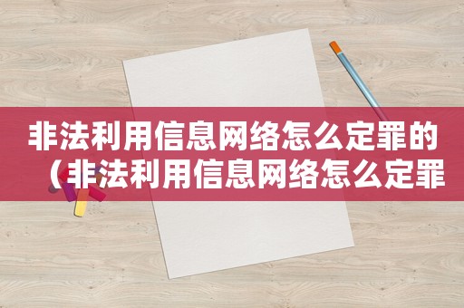非法利用信息網絡怎么定罪的（非法利用信息網絡怎么定罪）